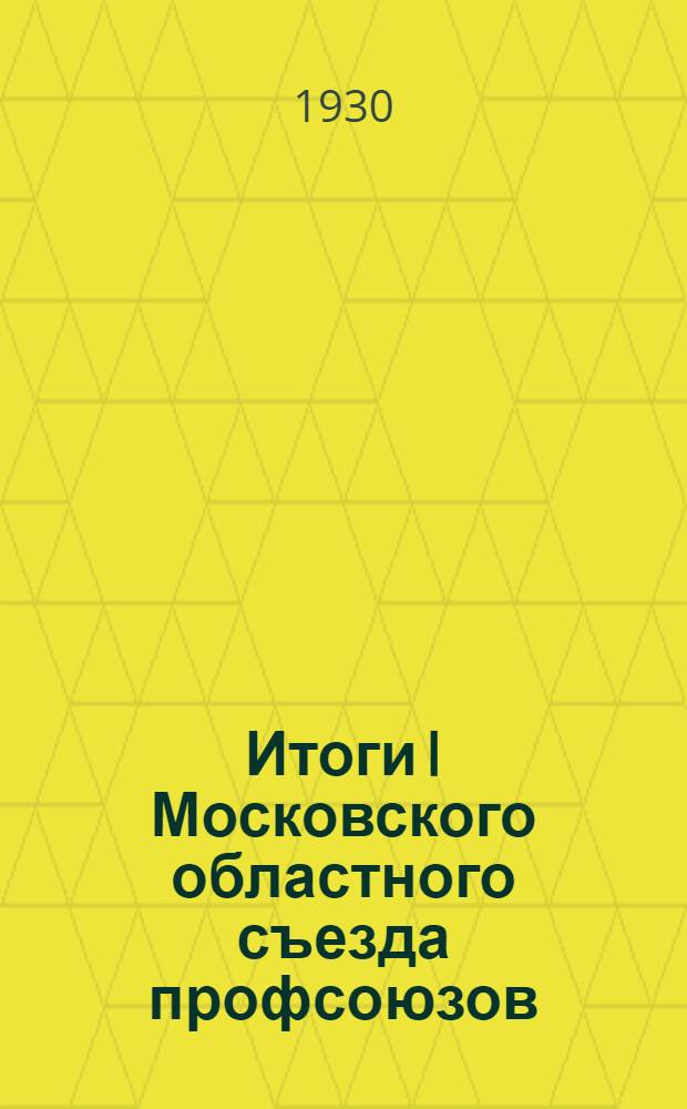 ... Итоги I Московского областного съезда профсоюзов : (Материал для докладчиков)