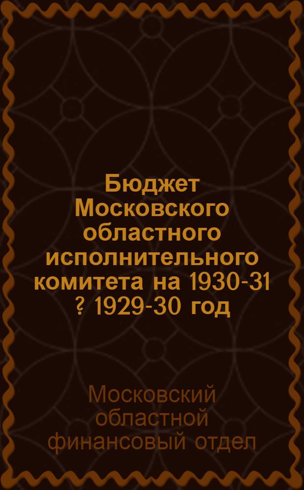 Бюджет Московского областного исполнительного комитета на 1930-31 [?] [1929-30] год