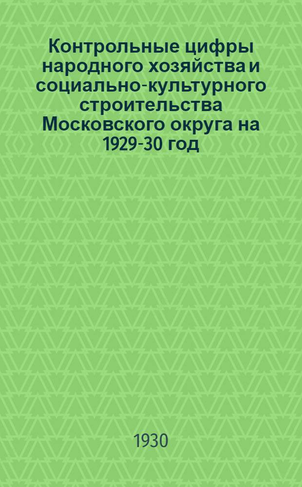 ... Контрольные цифры народного хозяйства и социально-культурного строительства Московского округа на 1929-30 год