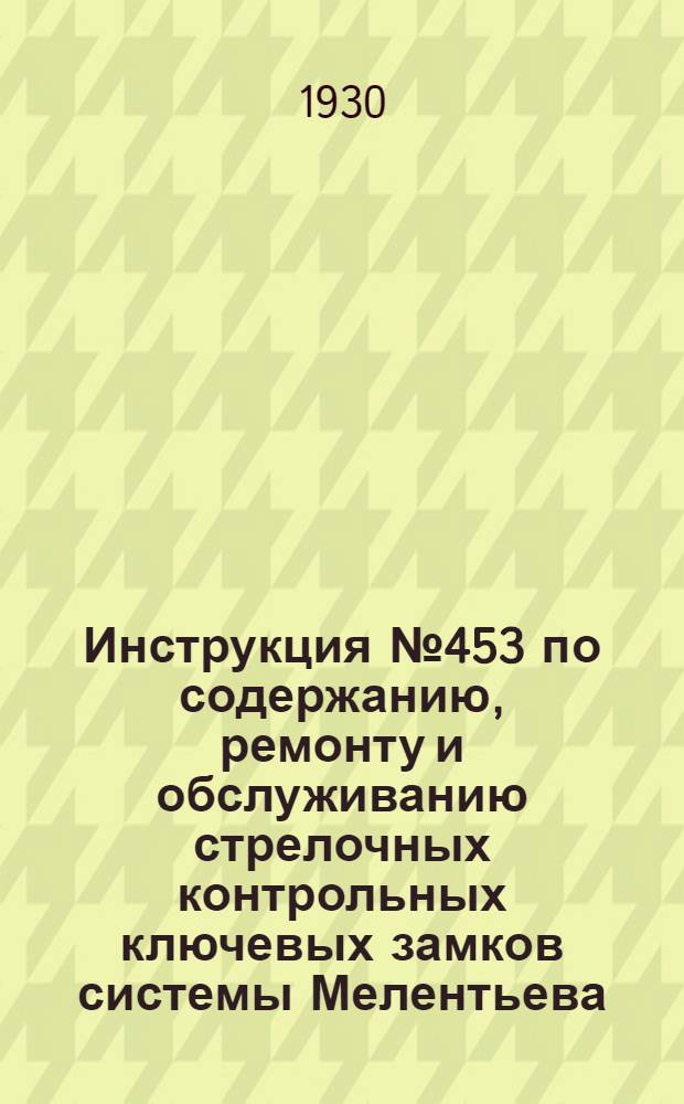 ... Инструкция № 453 по содержанию, ремонту и обслуживанию стрелочных контрольных ключевых замков системы Мелентьева...
