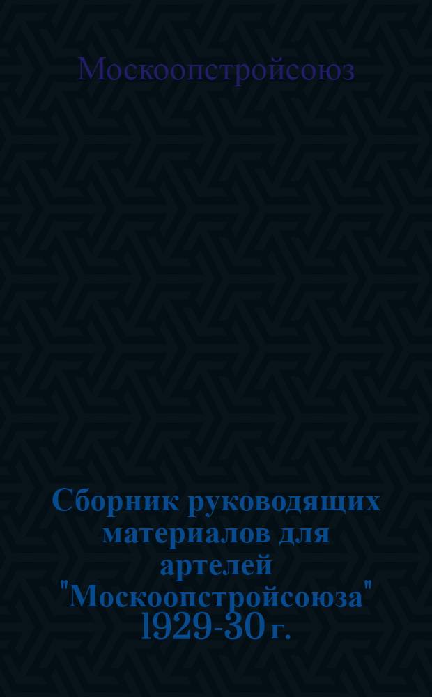 Сборник руководящих материалов для артелей "Москоопстройсоюза" 1929-30 г.
