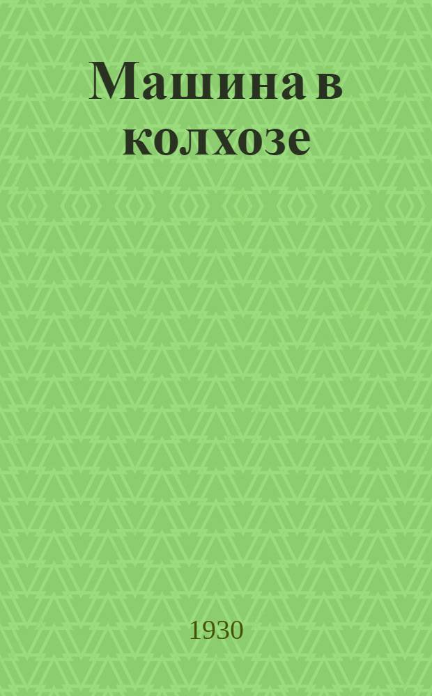 ... Машина в колхозе : Установка, уход, хранение с.-х. машин-орудий : С 247 рис. в тексте