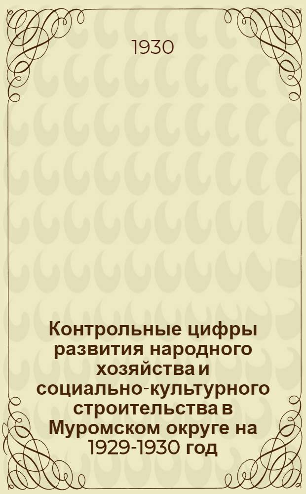 ... Контрольные цифры развития народного хозяйства и социально-культурного строительства в Муромском округе на 1929-1930 год