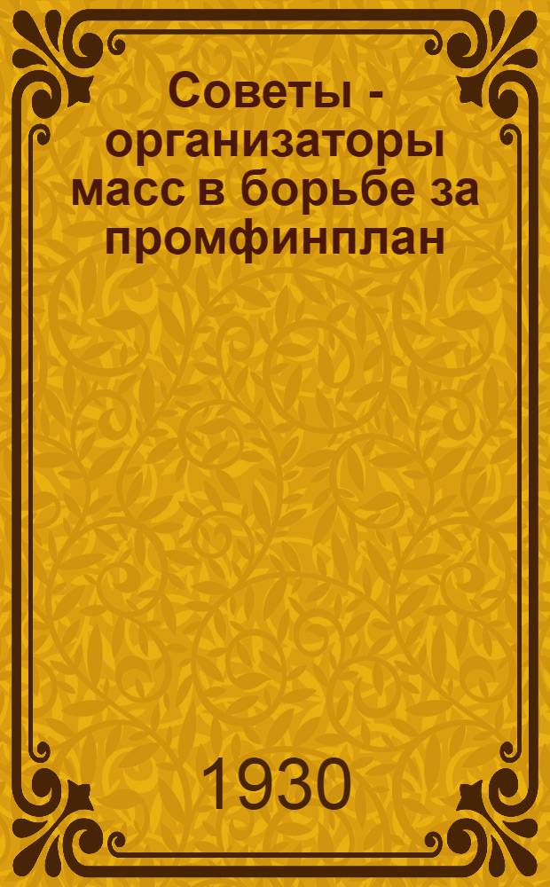 ... Советы - организаторы масс в борьбе за промфинплан : (Из опыта Ленинграда)