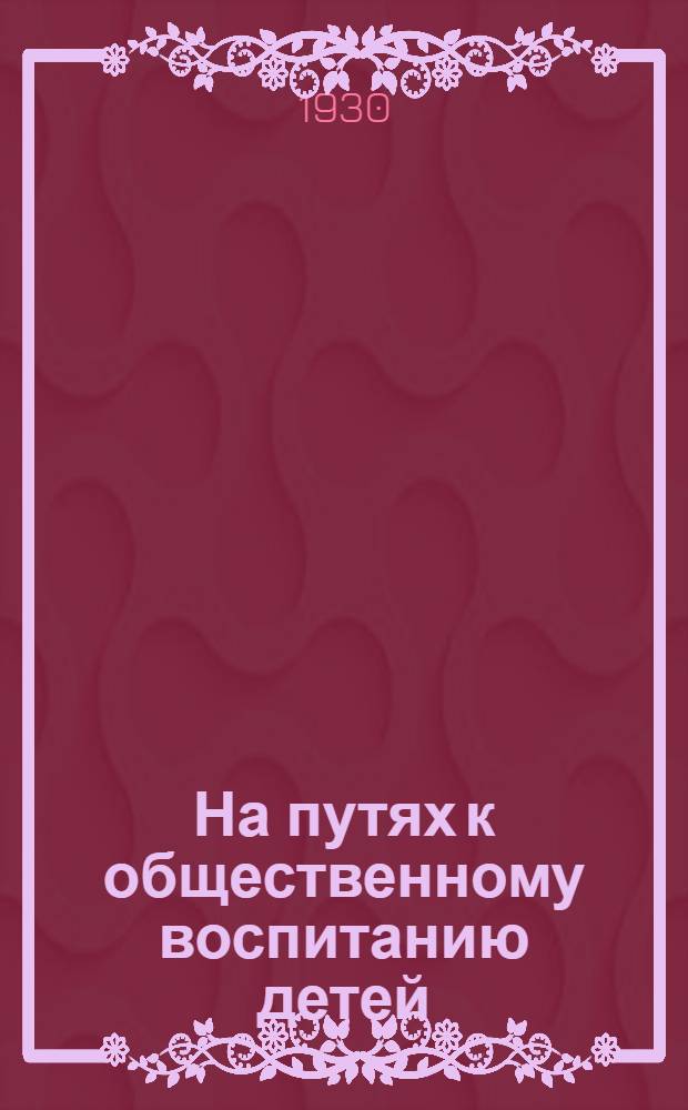 ... На путях к общественному воспитанию детей : (Практика работы Саратовского красного детского городка)