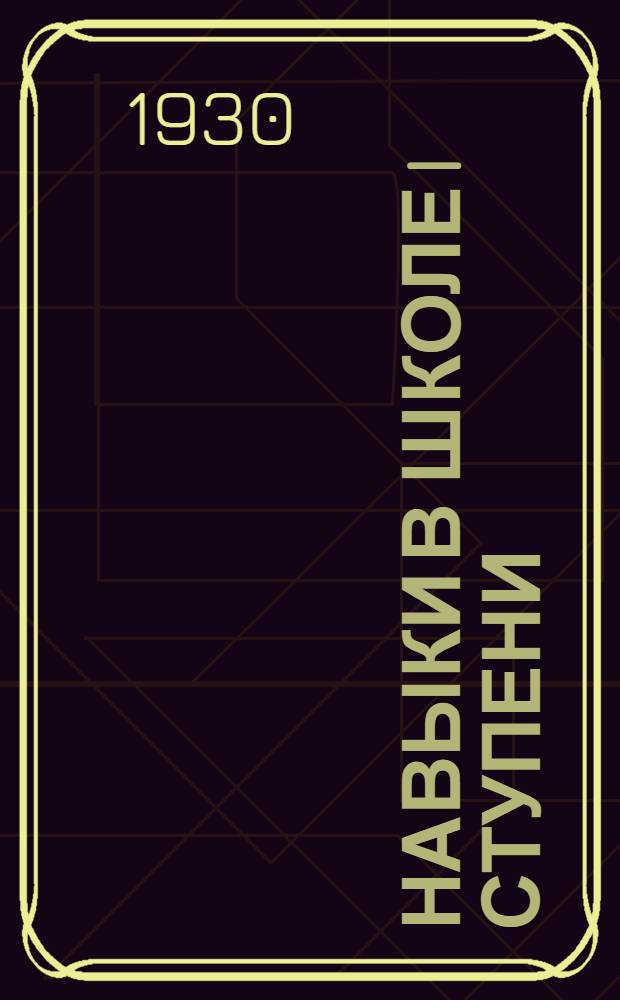 Навыки в школе I ступени : (По данным тестового обследования Рязанск. школ 1930 год)