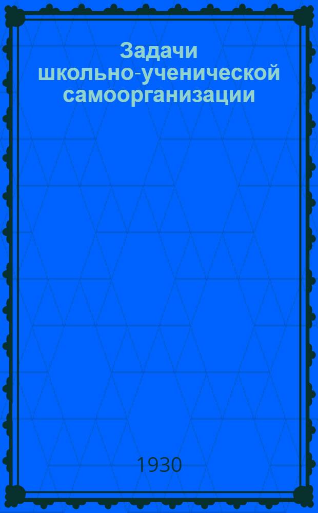 ... Задачи школьно-ученической самоорганизации : (Из опыта работы ленингр. школ)