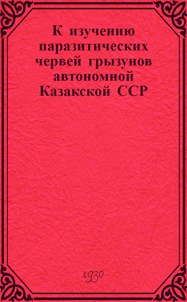 К изучению паразитических червей грызунов автономной Казакской ССР