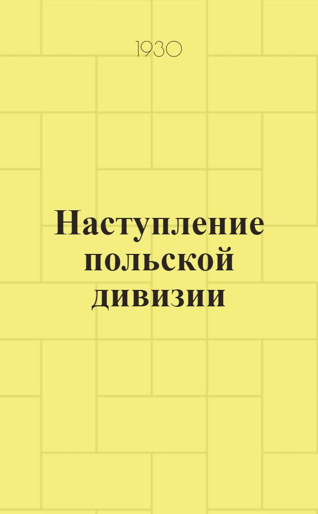 Наступление польской дивизии : Тактическая задача : Перераб. пер. с польского : С 18 схем. в тексте и 3 в прил