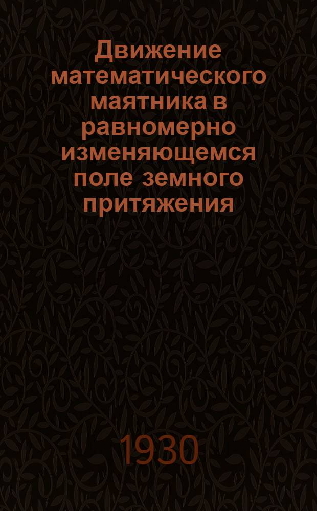 Движение математического маятника в равномерно изменяющемся поле земного притяжения : (Представлено акад. А. Н. Крыловым в ОФМ 2 III 1930)