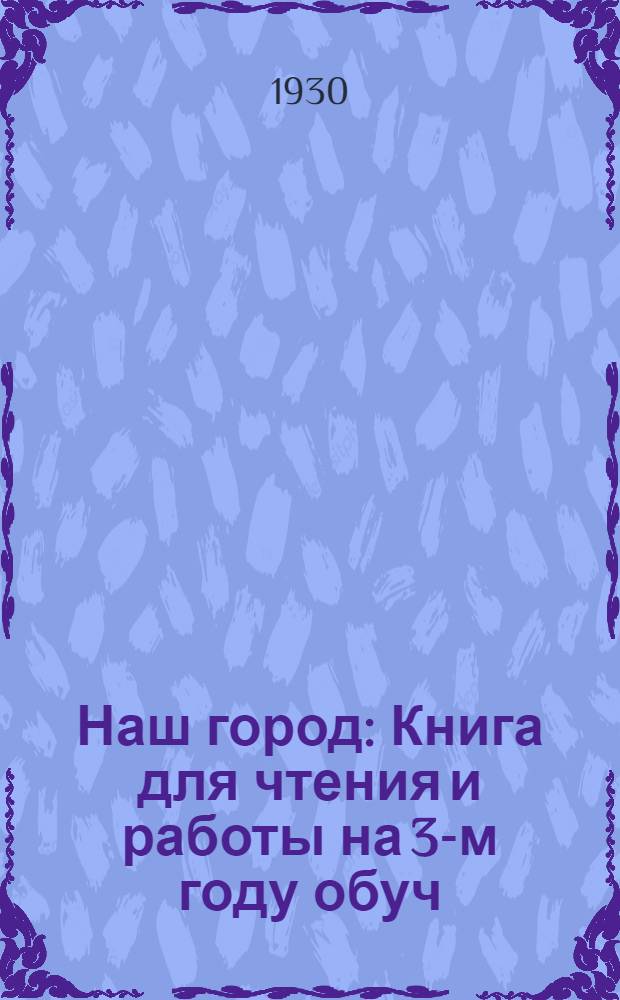 ... Наш город : Книга для чтения и работы на 3-м году обуч