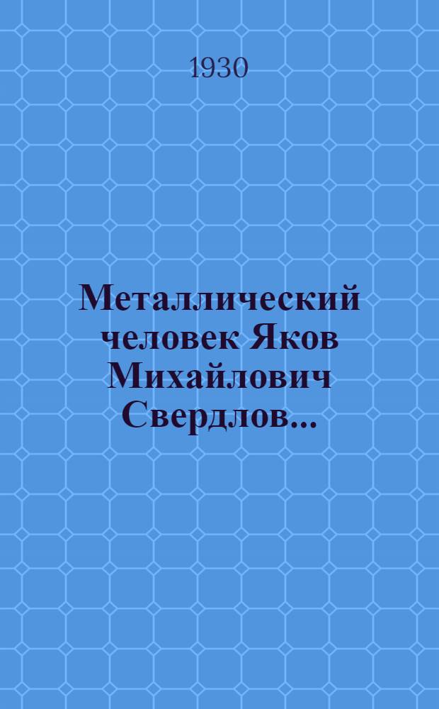 ... Металлический человек Яков Михайлович Свердлов...