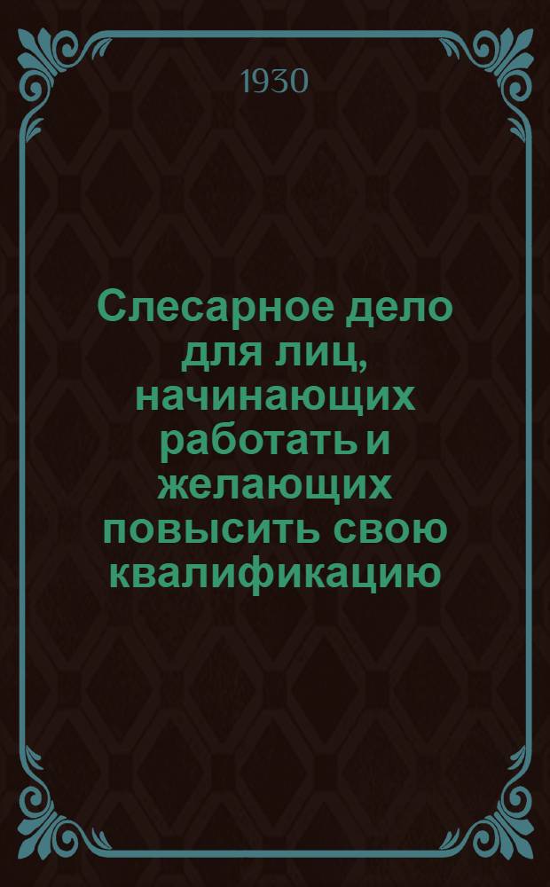 ... Слесарное дело для лиц, начинающих работать и желающих повысить свою квалификацию