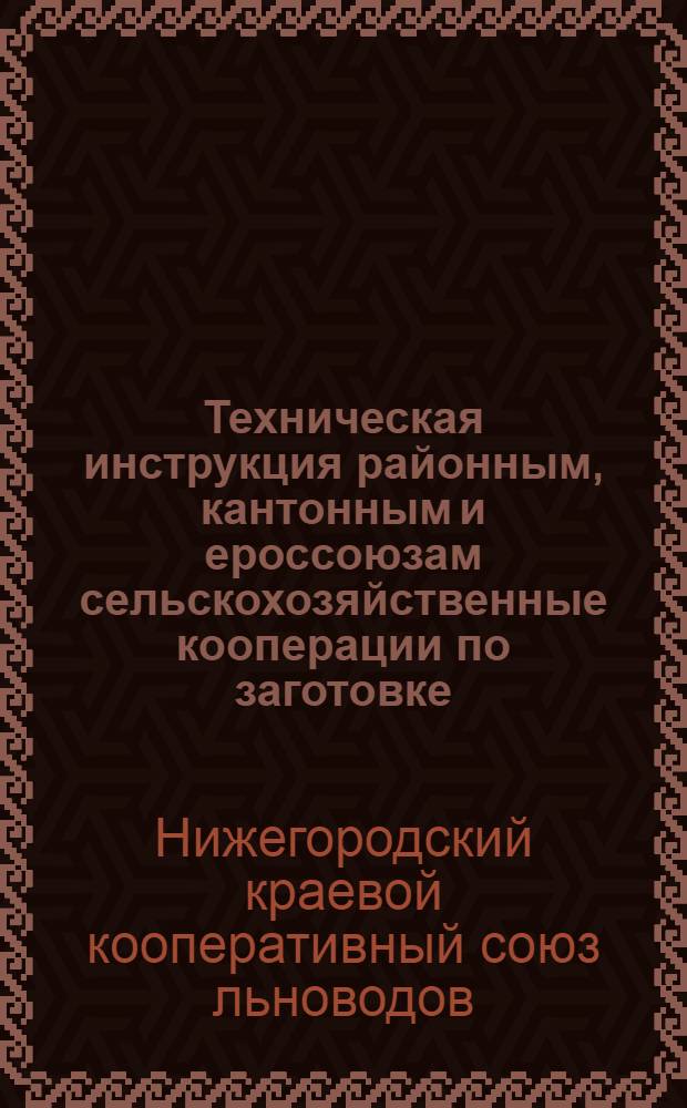 ... Техническая инструкция районным, кантонным и ероссоюзам сельскохозяйственные кооперации по заготовке, хранению и отгрузке волокнистых культур на 1930-1931 г.