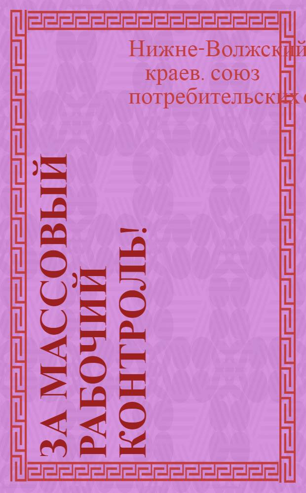 ... За массовый рабочий контроль! : Сборник положений о: кооп. бюро, организаторах, раб. контролерах, лавочных комиссиях и руководство рабочим бригадам