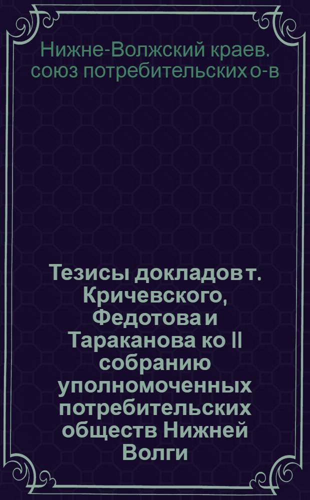 Тезисы докладов т. Кричевского, Федотова и Тараканова ко II собранию уполномоченных потребительских обществ Нижней Волги