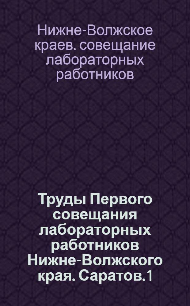 Труды Первого совещания лабораторных работников Нижне-Волжского края. Саратов. 1/IV-41/V 1930