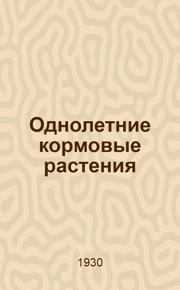 ... Однолетние кормовые растения : (Как получить от них зеленый корм, сено и сильные корма)