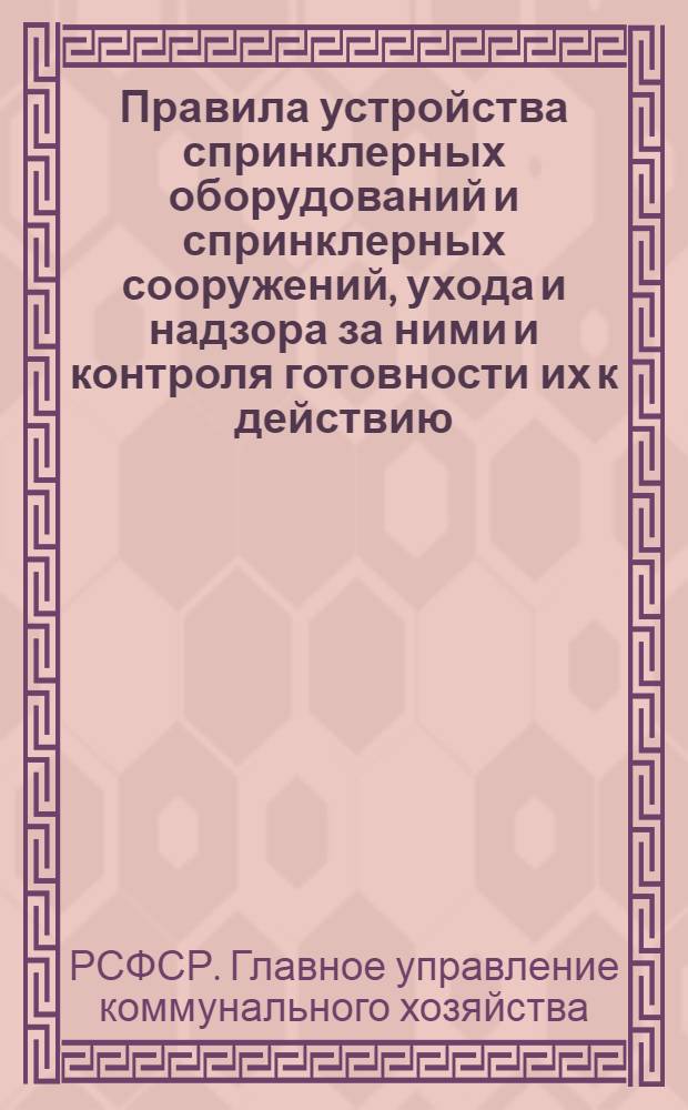 Правила устройства спринклерных оборудований и спринклерных сооружений, ухода и надзора за ними и контроля готовности их к действию...