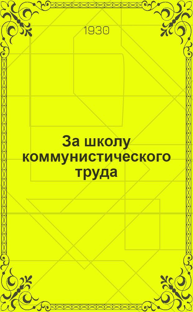 ... За школу коммунистического труда : Проект по организации детского труда, быта и перестройке начальной школы в колхозах : (Материалы к Всесоюзн. конференции школ колхозов)