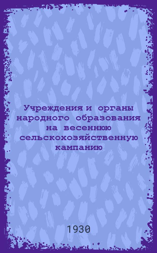 Учреждения и органы народного образования на весеннюю сельскохозяйственную кампанию : (Директивы Наркомпроса РСФСР)