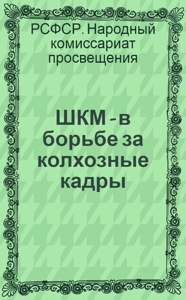 ШКМ - в борьбе за колхозные кадры : 1. Директивы о прикреплении ШКМ и школ 1 ступени к колхозам, совхозам, МТС. 2. Типовой договор между ШКМ и колхозом, совхозом, МТС