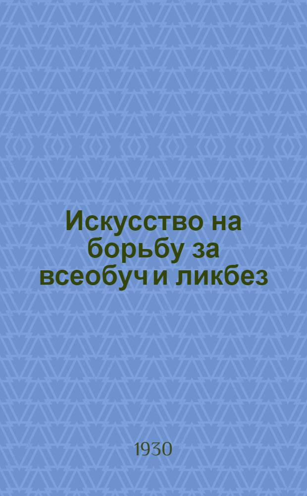 Искусство на борьбу за всеобуч и ликбез : Писателям, драматургам, художникам, музыкантам и актерам