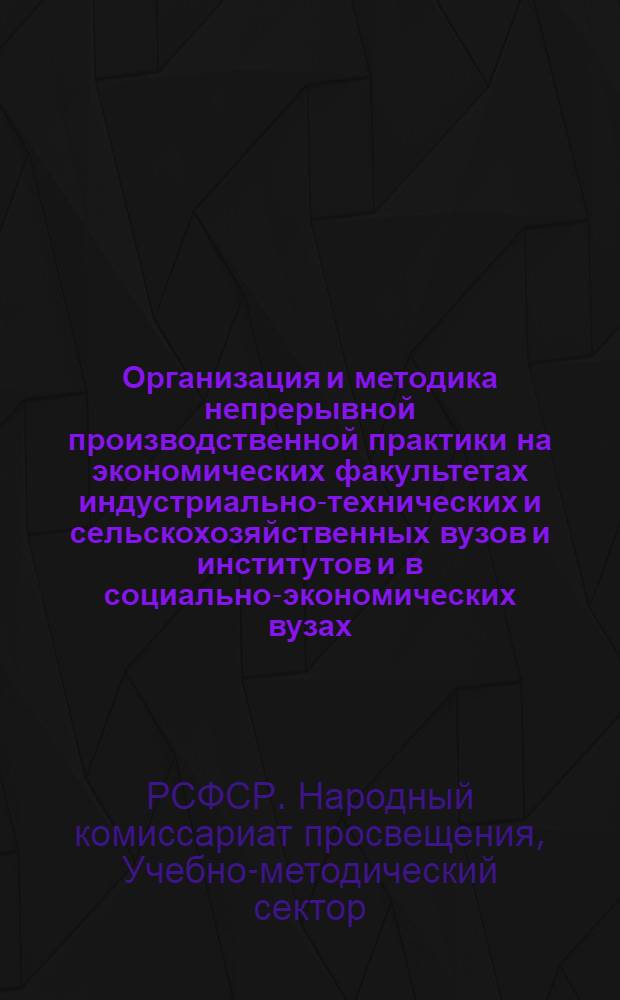 ... Организация и методика непрерывной производственной практики на экономических факультетах индустриально-технических и сельскохозяйственных вузов и институтов и в социально-экономических вузах