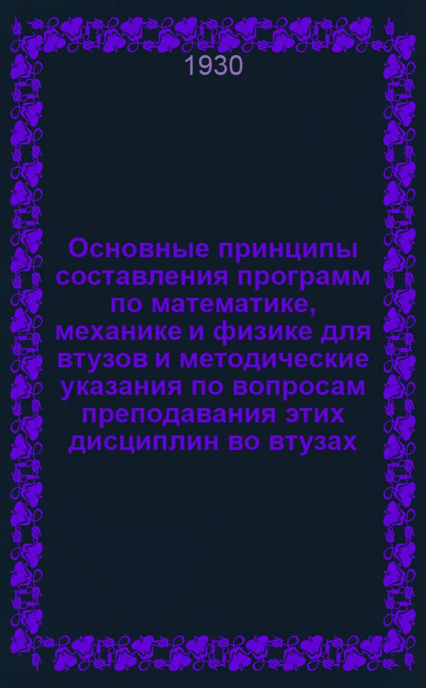 ... Основные принципы составления программ по математике, механике и физике для втузов и методические указания по вопросам преподавания этих дисциплин во втузах