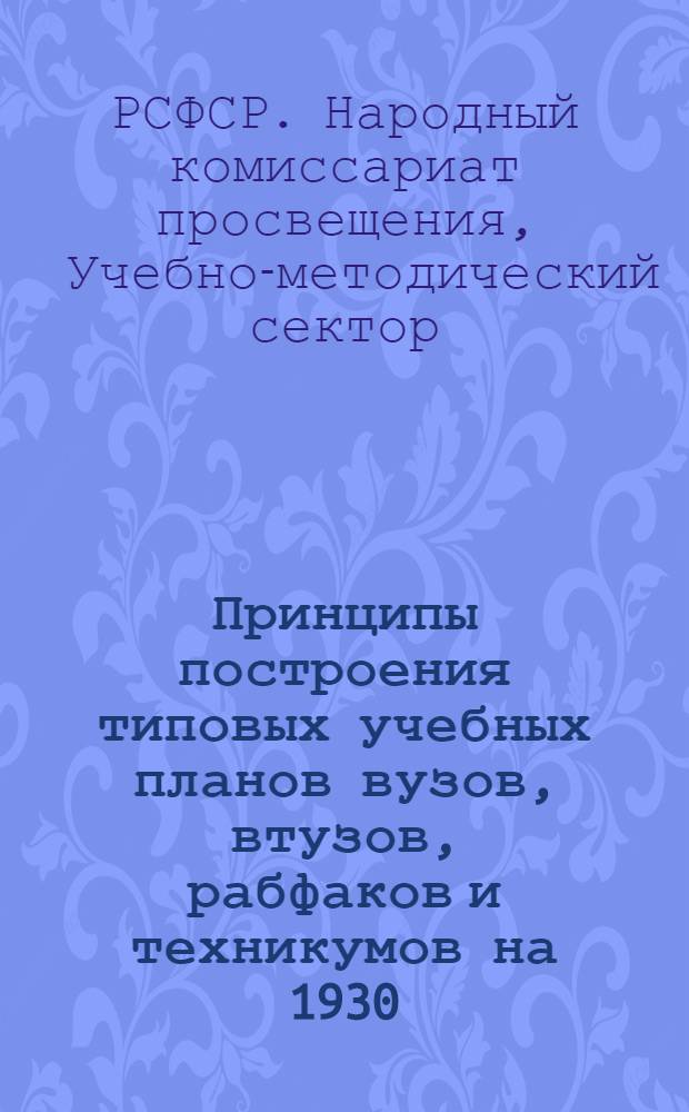Принципы построения типовых учебных планов вузов, втузов, рабфаков и техникумов на 1930/31 год