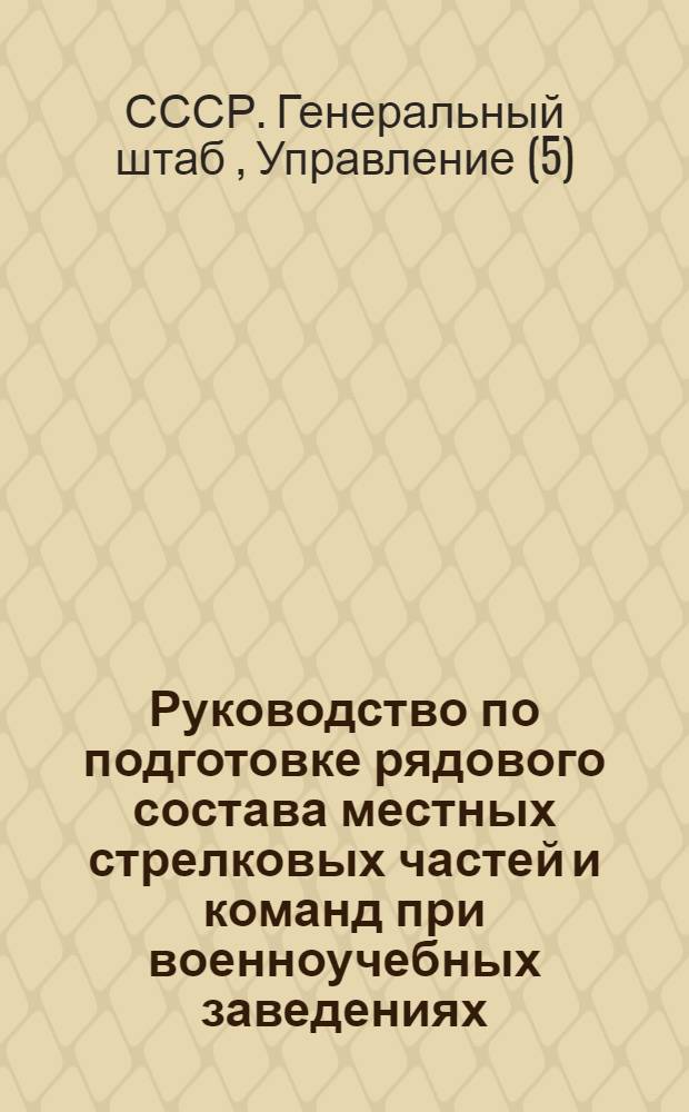Руководство по подготовке рядового состава местных стрелковых частей и команд при военноучебных заведениях, тыловых учреждениях, заведениях и складах