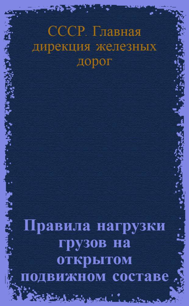 ... Правила нагрузки грузов на открытом подвижном составе (на платформах, полувагонах и решетках) : (Прил. № 1 к брошюре Т/243 "Правила содержания - ремонта и использования вагонов товарного парка"...)