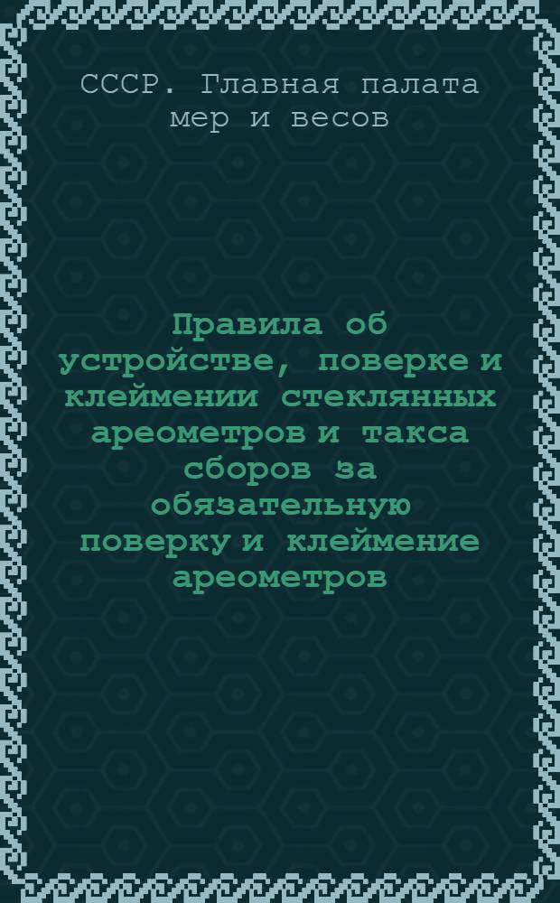 ... Правила об устройстве, поверке и клеймении стеклянных ареометров и такса сборов за обязательную поверку и клеймение ареометров