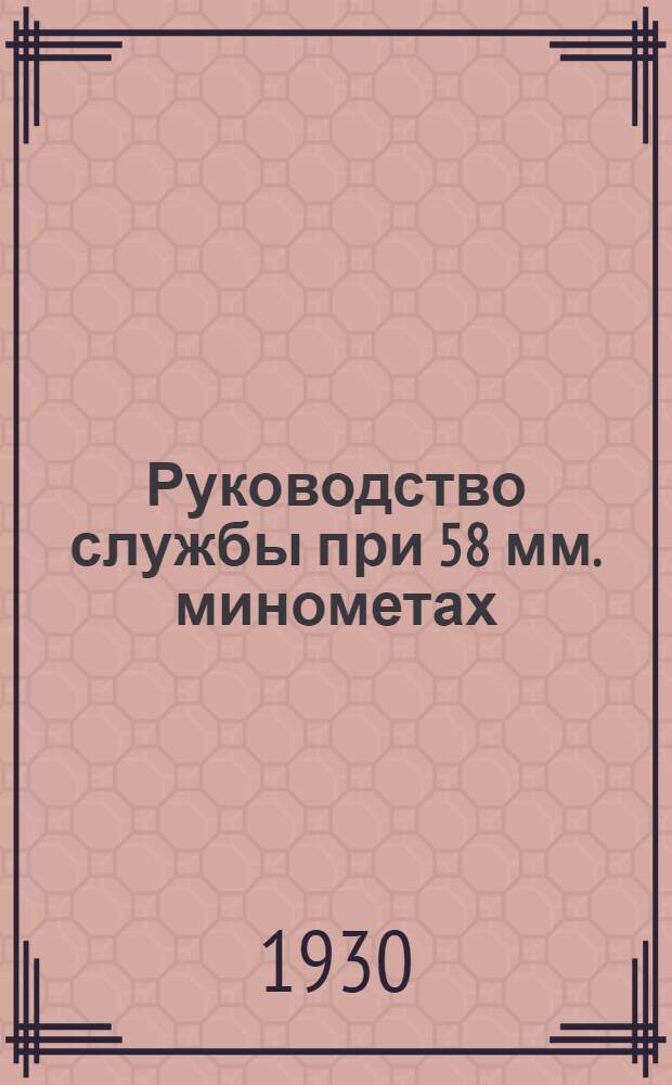 ... Руководство службы при 58 мм. минометах : (С черт.)..