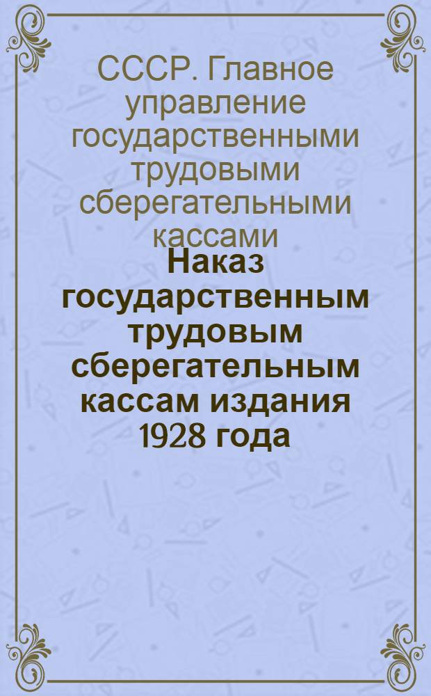 ... Наказ государственным трудовым сберегательным кассам издания 1928 года : Испр. и доп. на 1 дек. 1929 г