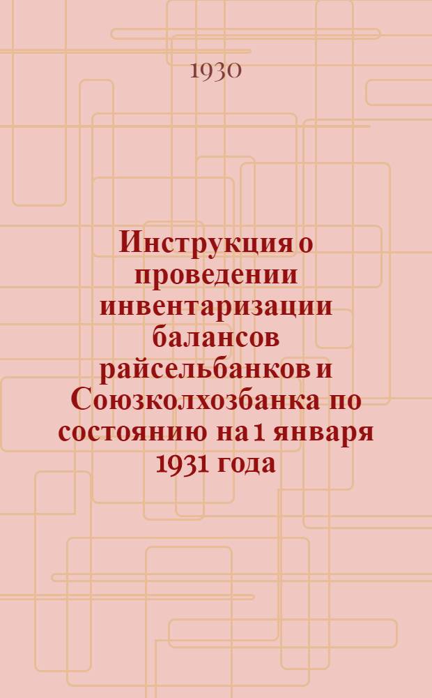 Инструкция о проведении инвентаризации балансов райсельбанков и Союзколхозбанка по состоянию на 1 января 1931 года