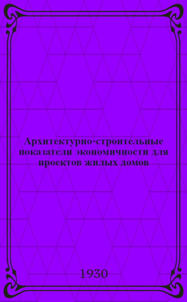 ... Архитектурно-строительные показатели экономичности для проектов жилых домов : (Издается в порядке проекта)