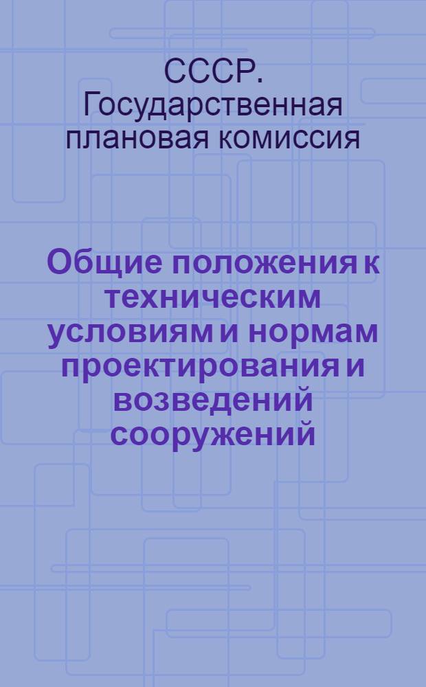 Общие положения к техническим условиям и нормам проектирования и возведений сооружений : (Издается в порядке проекта)