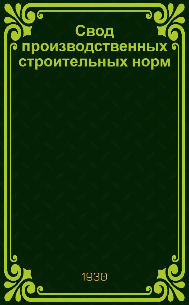 ... Свод производственных строительных норм : (Предварительные нормы нового Урочного положения) : Изготовление обыкновенного строительного кирпича из глины : (Отд. 1 - Общие работы, подотд. 3 - Каменные работы, глава 3 - Искусственные камни)