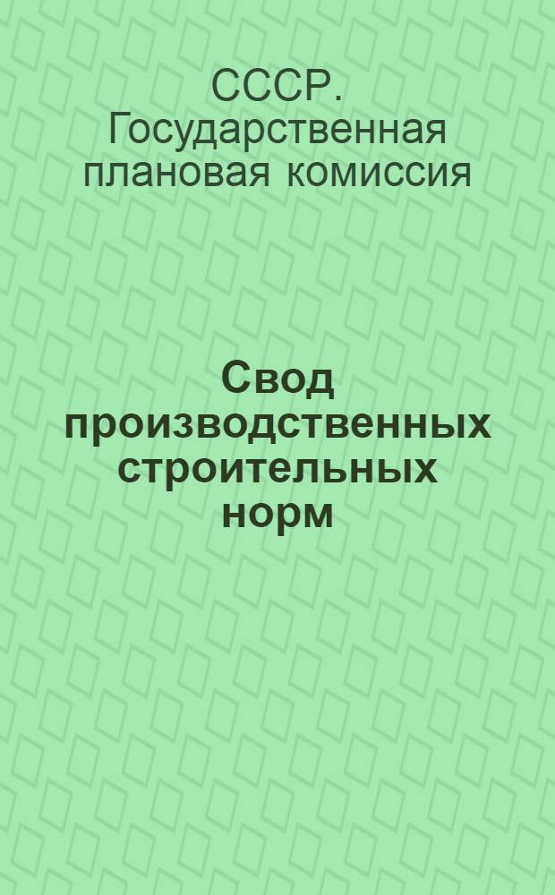 ... Свод производственных строительных норм : (Предварительные нормы нового Урочного положения) : Капитальные части зданий : (Отд. 2 - гражданские сооружения, подотд. 1 - капитальные части зданий)