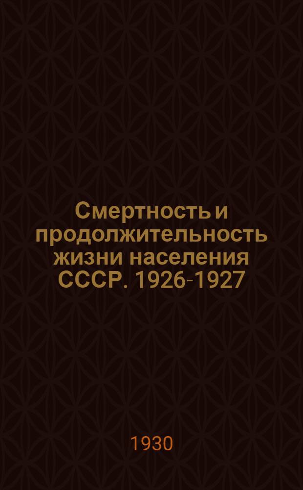 ... Смертность и продолжительность жизни населения СССР. 1926-1927 : Таблицы смертности..