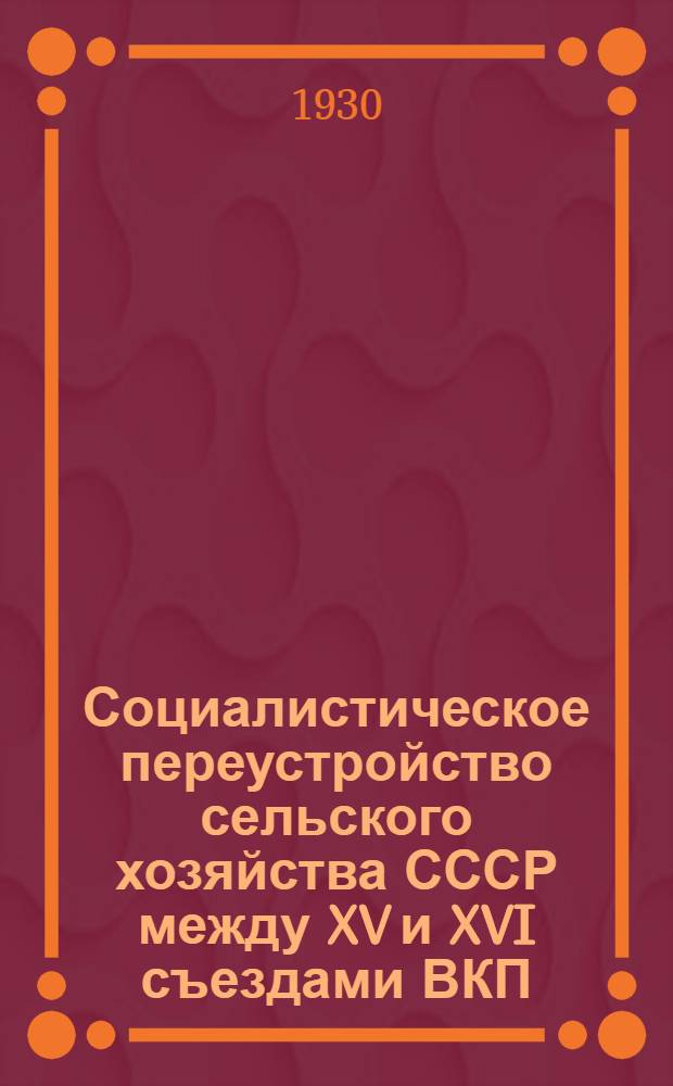 ... Социалистическое переустройство сельского хозяйства СССР между XV и XVI съездами ВКП(б) : Сборник