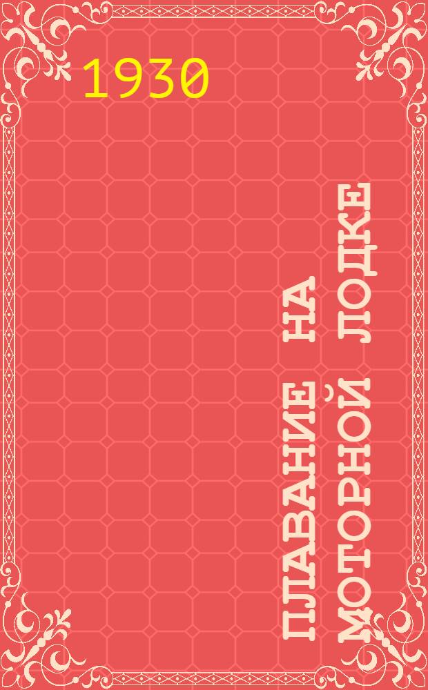 ... Плавание на моторной лодке : (Основные сведения по морскому делу)..