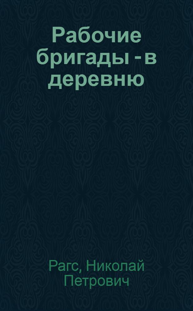 ... Рабочие бригады - в деревню : (В борьбе за социалистическую деревню)
