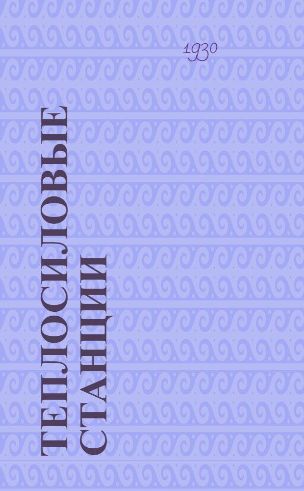 ... Теплосиловые станции : Конспект лекций, читанных проф. Л. К. Рамзиным в ВММУ (бывш. Механич. ф-т МВТУ)