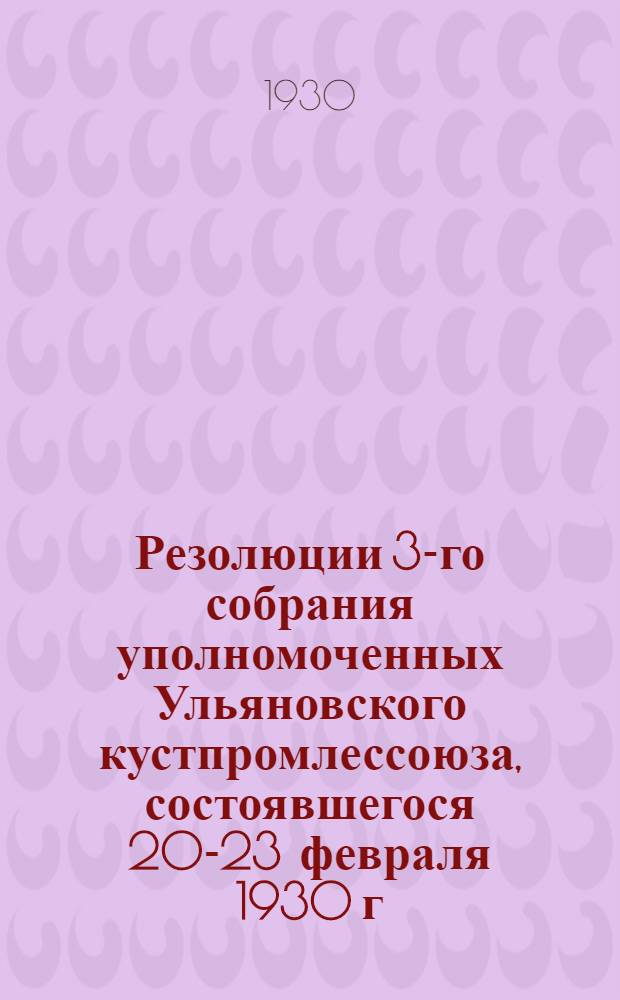 Резолюции 3-го собрания уполномоченных Ульяновского кустпромлессоюза, состоявшегося 20-23 февраля 1930 г.