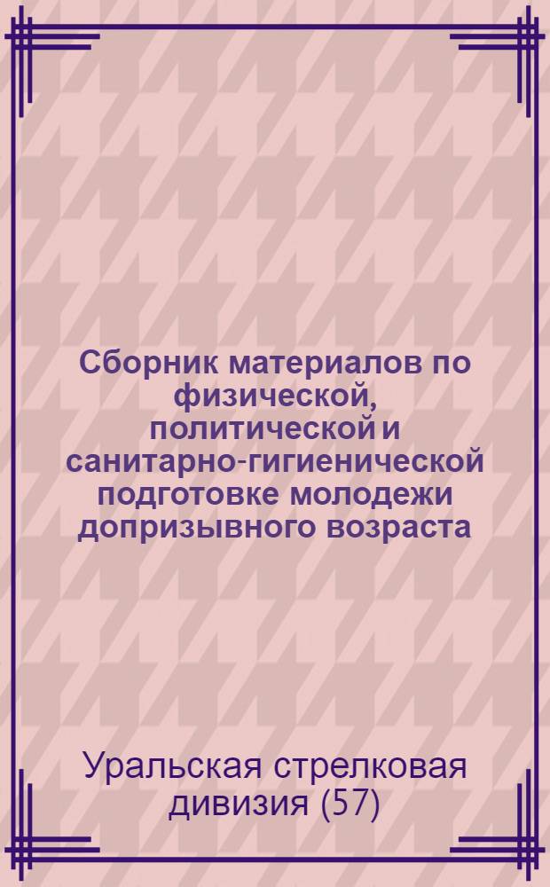 Сборник материалов по физической, политической и санитарно-гигиенической подготовке молодежи допризывного возраста : (Пособие для инструкторов Ф. К. политгрупповодов и медработников)