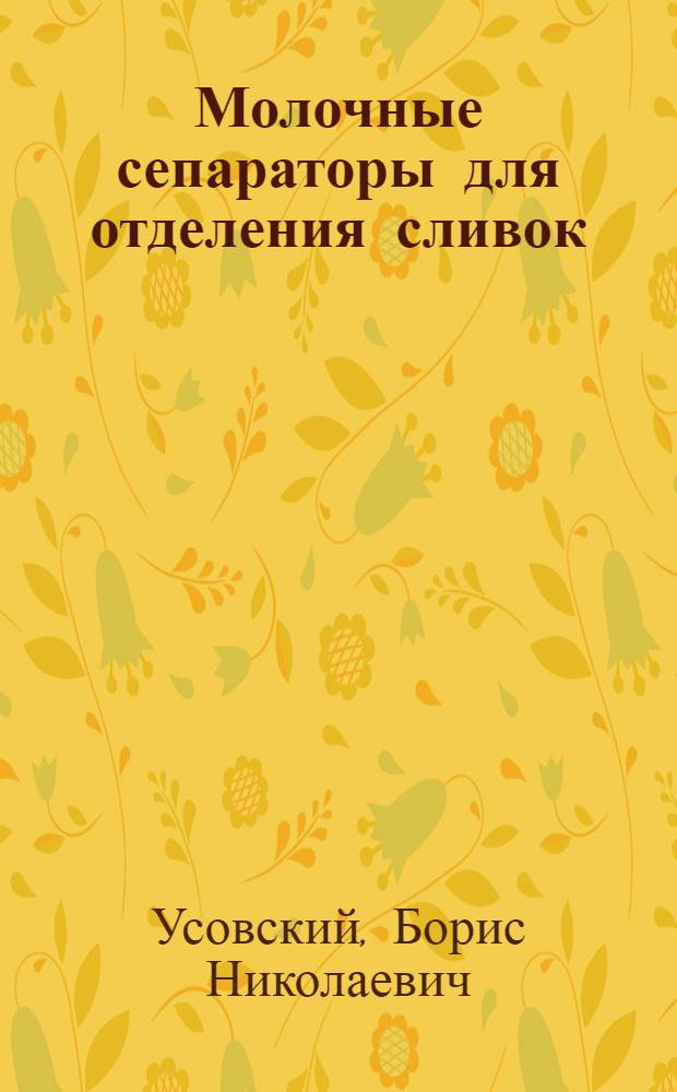 ... Молочные сепараторы для отделения сливок : Их устройство и уход за ними : С 24 рис. в тексте и 1 диагр