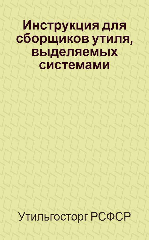 Инструкция для сборщиков утиля, выделяемых системами: Колхозцентра, Хлебоцентра, кковами и другими общественно-кооперативными организациями