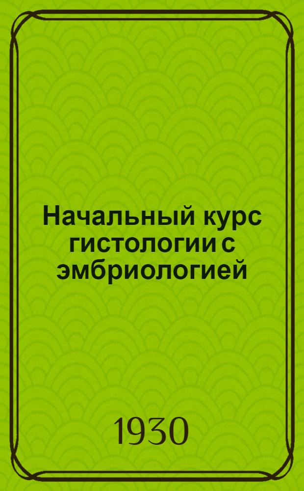 ... Начальный курс гистологии с эмбриологией